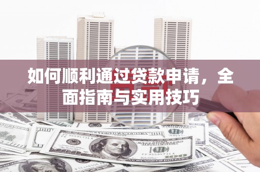 福海如何顺利通过贷款申请，全面指南与实用技巧
