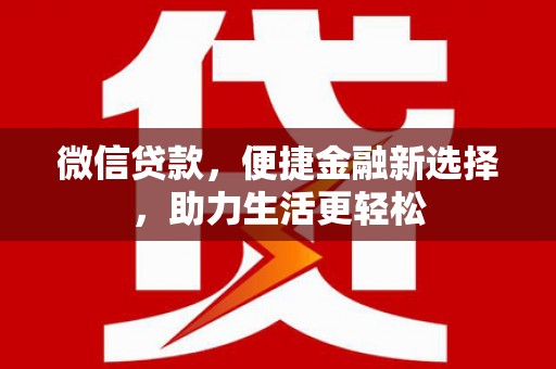 福海微信贷款，便捷金融新选择，助力生活更轻松