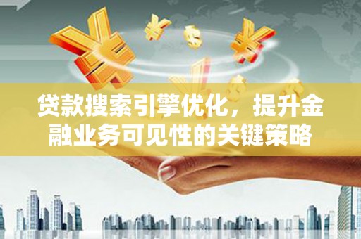 福海贷款搜索引擎优化，提升金融业务可见性的关键策略