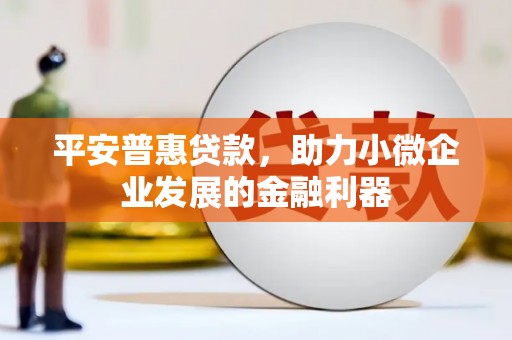福海平安普惠贷款，助力小微企业发展的金融利器