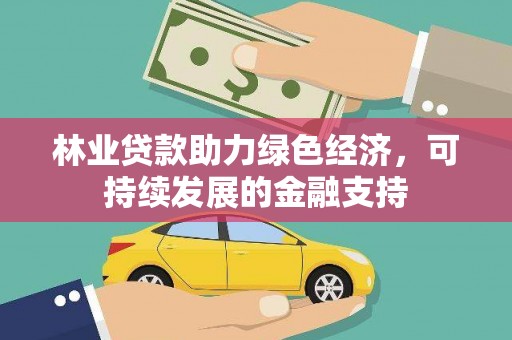 福海林业贷款助力绿色经济，可持续发展的金融支持