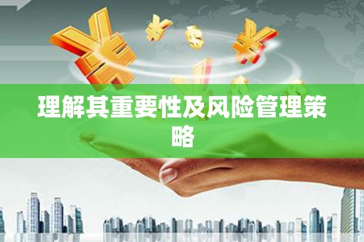 福海理解其重要性及风险管理策略