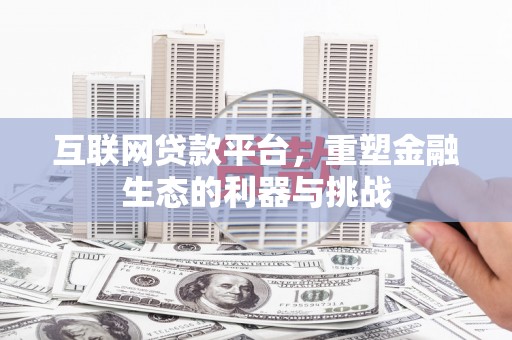 福海互联网贷款平台，重塑金融生态的利器与挑战