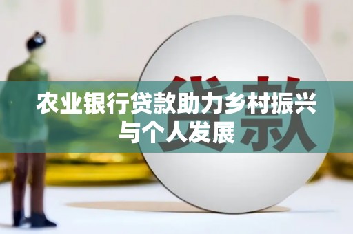 福海农业银行贷款助力乡村振兴与个人发展