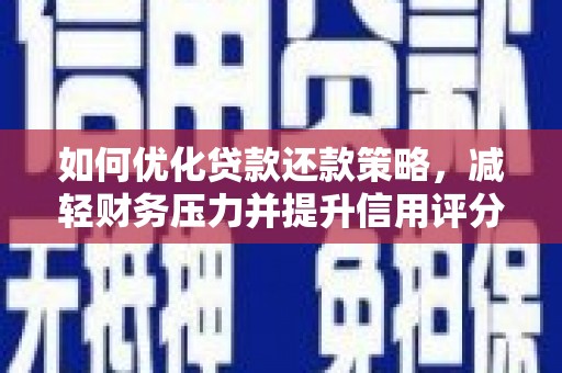 福海如何优化贷款还款策略，减轻财务压力并提升信用评分
