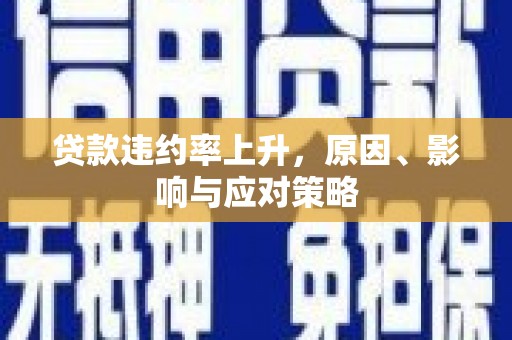 福海贷款违约率上升，原因、影响与应对策略
