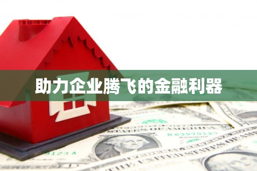 福海助力企业腾飞的金融利器