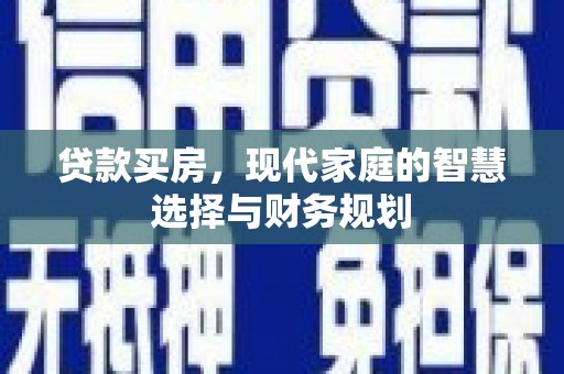 福海贷款买房，现代家庭的智慧选择与财务规划