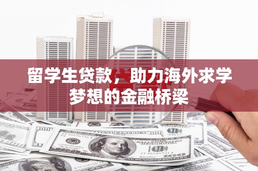 福海留学生贷款，助力海外求学梦想的金融桥梁