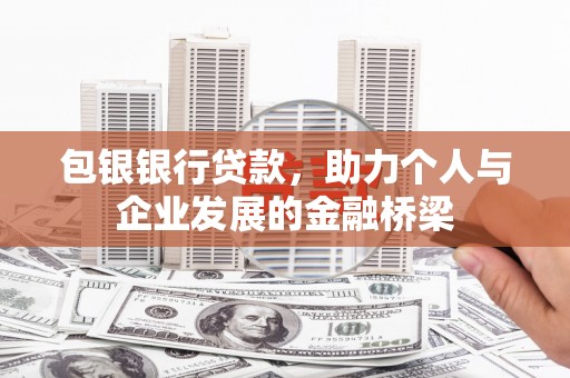 福海包银银行贷款，助力个人与企业发展的金融桥梁