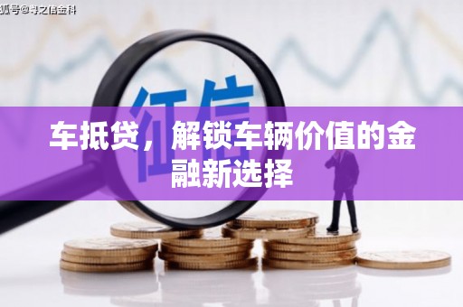 福海车抵贷，解锁车辆价值的金融新选择