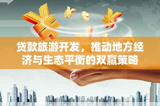 福海贷款旅游开发，推动地方经济与生态平衡的双赢策略