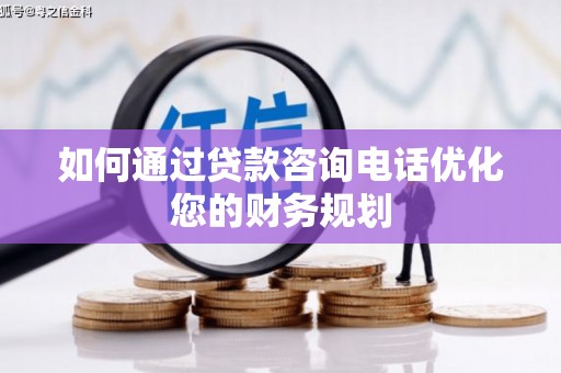 福海如何通过贷款咨询电话优化您的财务规划