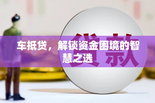 福海车抵贷，解锁资金困境的智慧之选