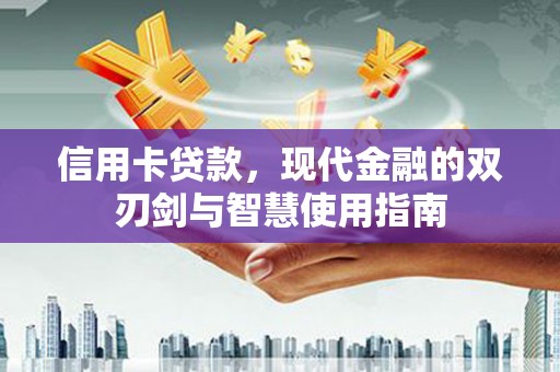 福海信用卡贷款，现代金融的双刃剑与智慧使用指南