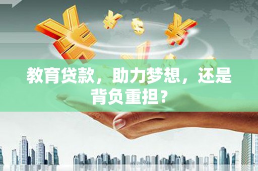 福海教育贷款，助力梦想，还是背负重担？