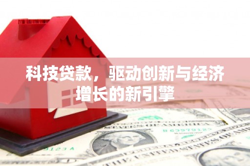 福海科技贷款，驱动创新与经济增长的新引擎