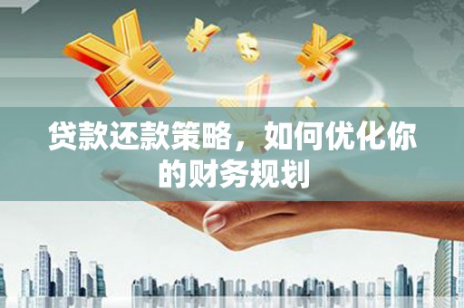 福海贷款还款策略，如何优化你的财务规划
