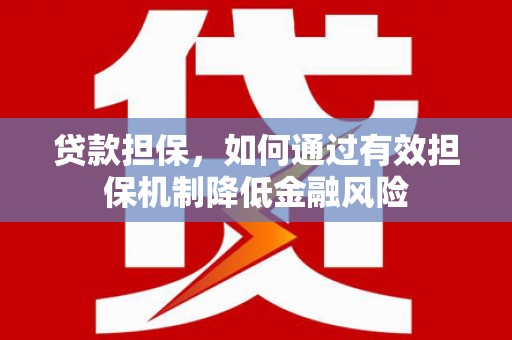 福海贷款担保，如何通过有效担保机制降低金融风险