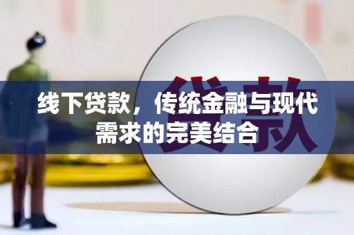 福海线下贷款，传统金融与现代需求的完美结合
