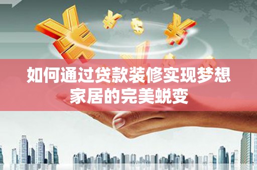 福海如何通过贷款装修实现梦想家居的完美蜕变