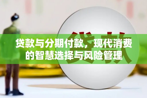 福海贷款与分期付款，现代消费的智慧选择与风险管理