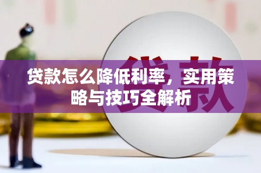 福海贷款怎么降低利率，实用策略与技巧全解析
