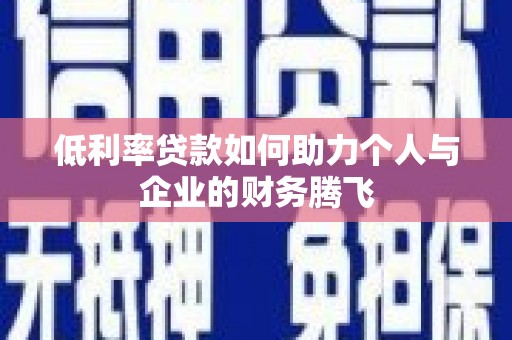福海低利率贷款如何助力个人与企业的财务腾飞