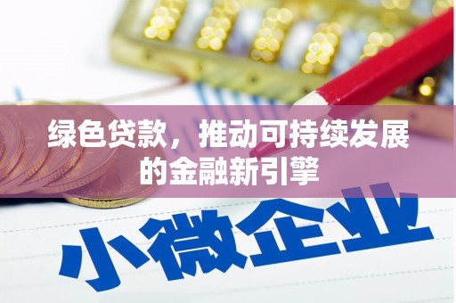 福海绿色贷款，推动可持续发展的金融新引擎