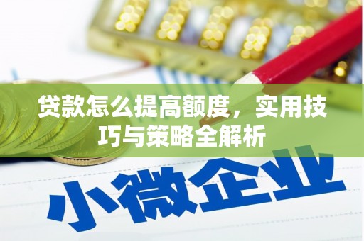 福海贷款怎么提高额度，实用技巧与策略全解析
