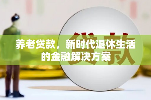 福海养老贷款，新时代退休生活的金融解决方案