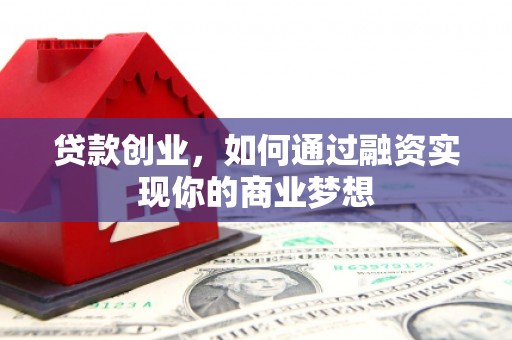 福海贷款创业，如何通过融资实现你的商业梦想