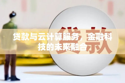 福海贷款与云计算服务，金融科技的未来融合