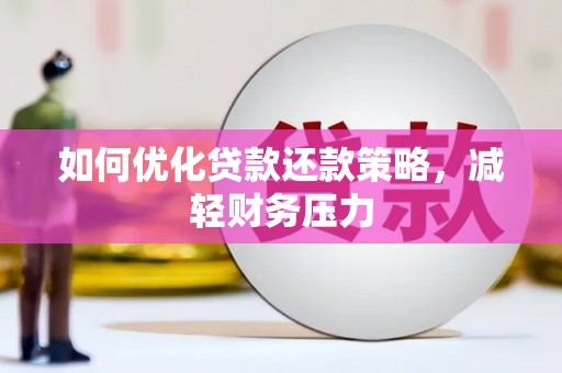 福海如何优化贷款还款策略，减轻财务压力