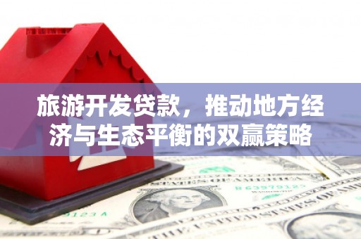 福海旅游开发贷款，推动地方经济与生态平衡的双赢策略