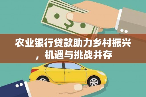 福海农业银行贷款助力乡村振兴，机遇与挑战并存