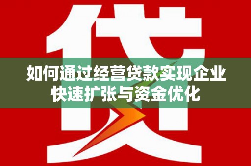 福海如何通过经营贷款实现企业快速扩张与资金优化