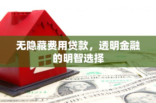 福海无隐藏费用贷款，透明金融的明智选择