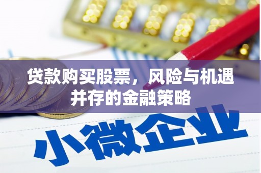 福海贷款购买股票，风险与机遇并存的金融策略
