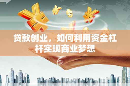 福海贷款创业，如何利用资金杠杆实现商业梦想