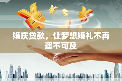 福海婚庆贷款，让梦想婚礼不再遥不可及
