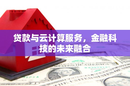 福海贷款与云计算服务，金融科技的未来融合