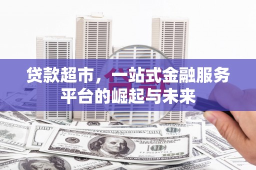福海贷款超市，一站式金融服务平台的崛起与未来
