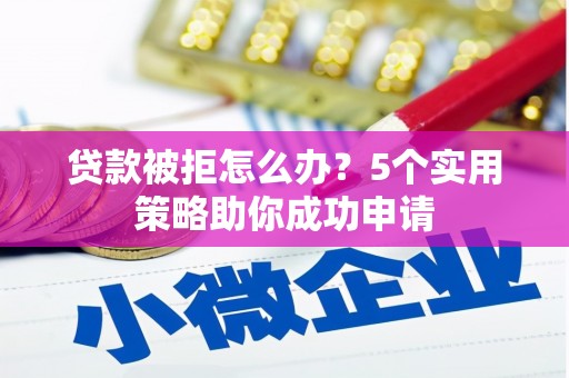 福海贷款被拒怎么办？5个实用策略助你成功申请