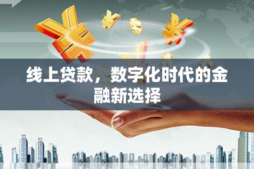福海线上贷款，数字化时代的金融新选择