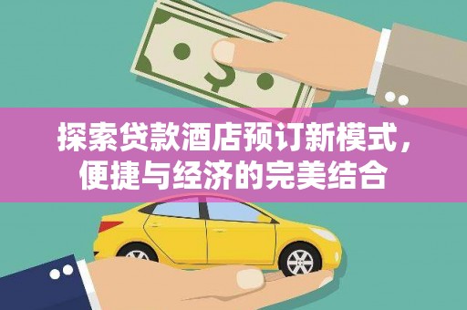 福海探索贷款酒店预订新模式，便捷与经济的完美结合