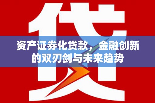 福海资产证券化贷款，金融创新的双刃剑与未来趋势