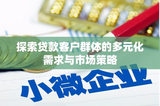 福海探索贷款客户群体的多元化需求与市场策略