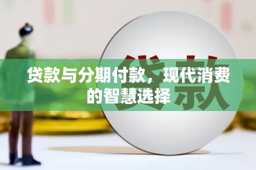 福海贷款与分期付款，现代消费的智慧选择