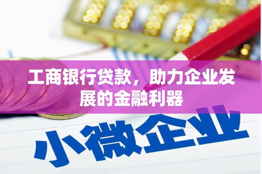 福海工商银行贷款，助力企业发展的金融利器